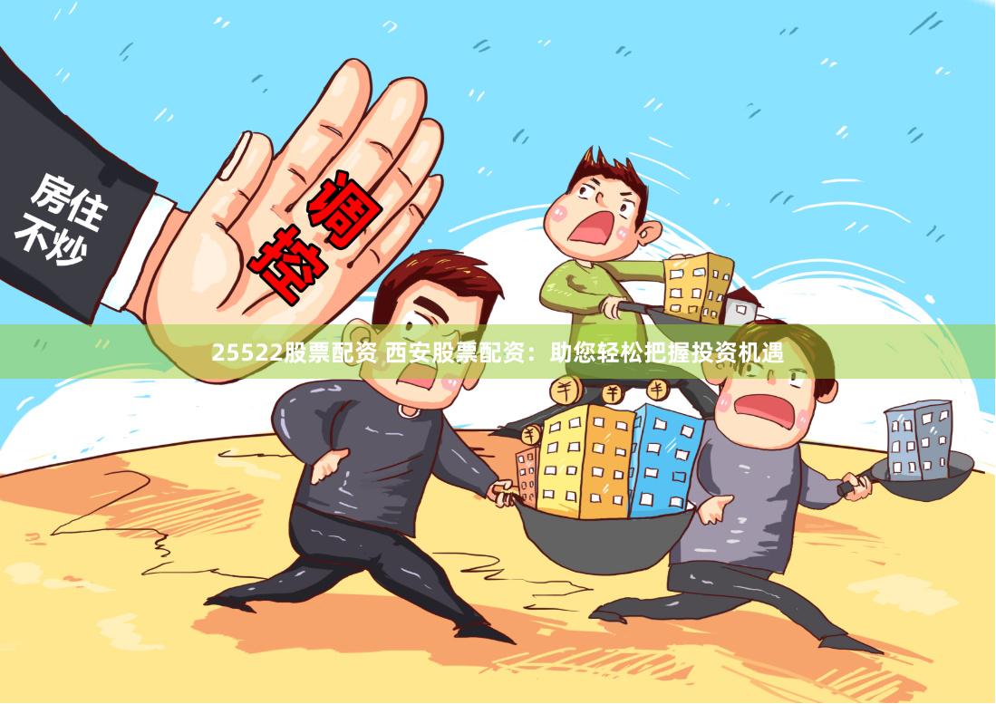 25522股票配资 西安股票配资：助您轻松把握投资机遇