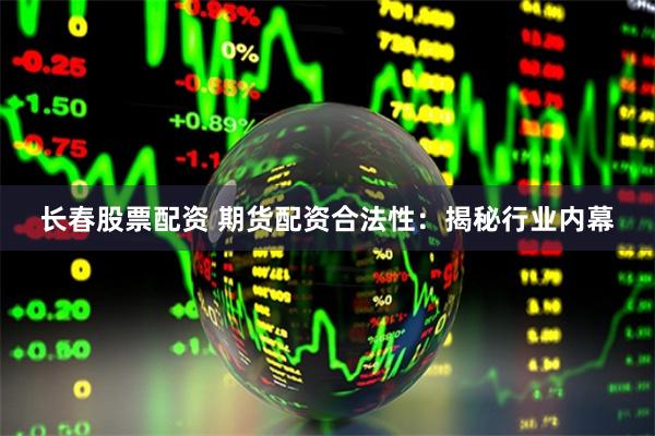 长春股票配资 期货配资合法性：揭秘行业内幕