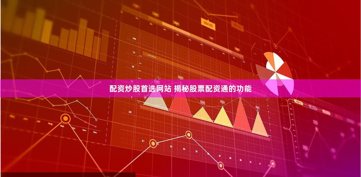 配资炒股首选网站 揭秘股票配资通的功能