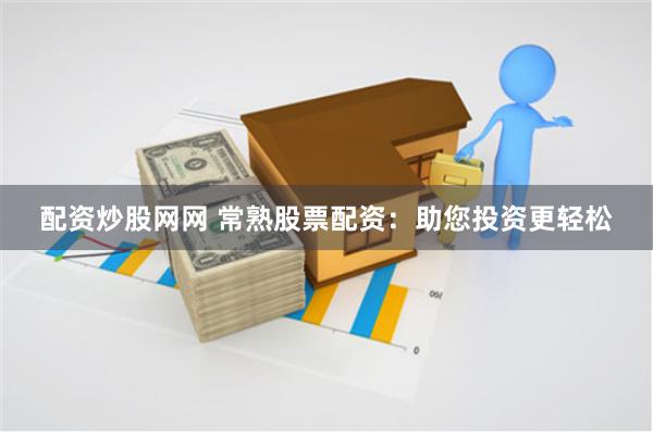 配资炒股网网 常熟股票配资：助您投资更轻松