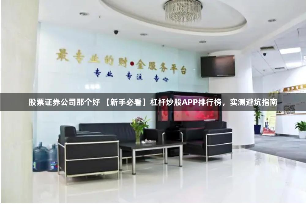 股票证券公司那个好 【新手必看】杠杆炒股APP排行榜,实测避坑指南