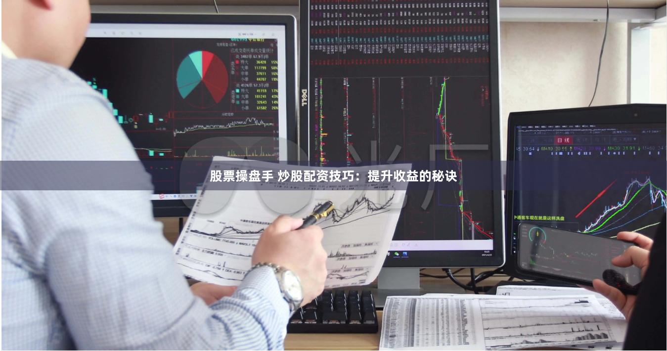 股票操盘手 炒股配资技巧:提升收益的秘诀