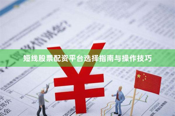 短线股票配资平台选择指南与操作技巧