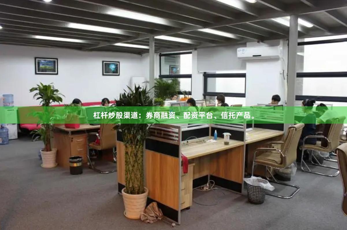 杠杆炒股渠道：券商融资、配资平台、信托产品。