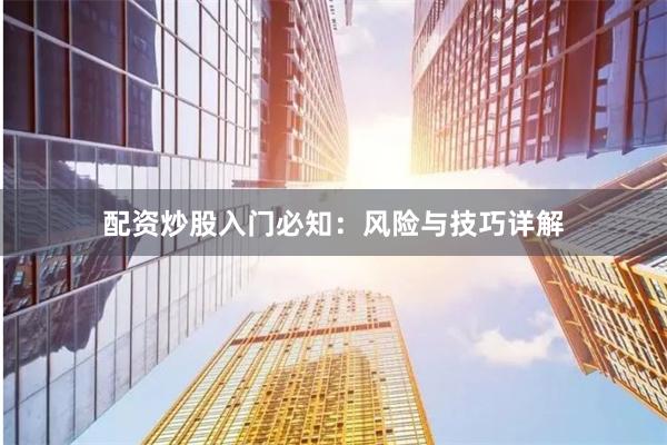 配资炒股入门必知：风险与技巧详解